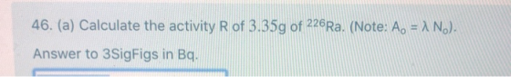 46. (a) Calculate the activity R of 3.35g of 226Ra. (Note: A. = 1 N.). Answer to 3SigFigs in Bq,
