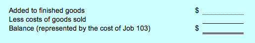 Added to finished goods Less costs of goods sold Balance (represented by the cost of Job 103)
