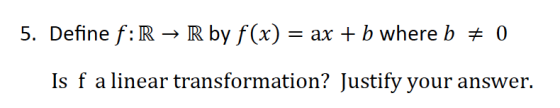 5. Define f:R → R by f(x) = ax + b where b = 0 Is f a linear transformation? Justify your answer.