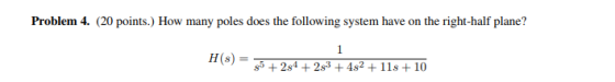Problem 4. (20 points.) How many poles does the following system have on the right-half plane!? H(s) ยูโ-2s4 +283 +482 + 11s+