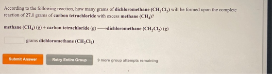 According to the following reaction, how many grams of dichloromethane (CH,Cl, ) will be formed upon the complete reaction of