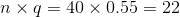 n\times q=40 \times 0.55=22