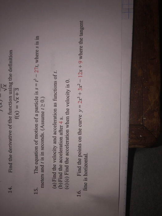 14. x Find the derivative of the function using the definition f(x) = x + 3 15. The equation of motion of a particle is s = p