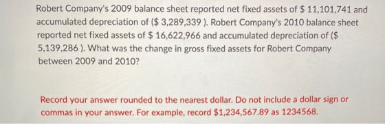 Robert Companys 2009 balance sheet reported net fixed assets of $ 11,101,741 and accumulated depreciation of ($ 3,289,339 ).