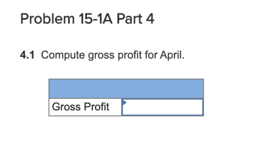 Problem 15-1A Part 4 4.1 Compute gross profit for April. Gross Profit