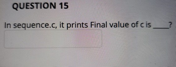 QUESTION 15 In sequence.c, it prints Final value of cis