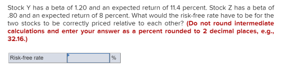 Stock Y has a beta of 1.20 and an expected return of 11.4 percent. Stock Z has a beta of .80 and an expected return of 8 perc
