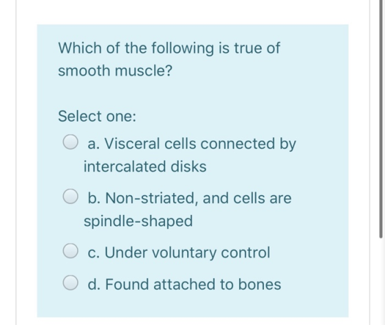 Which of the following is true of smooth muscle? Select one: O a. Visceral cells connected by intercalated disks O b. Non-str