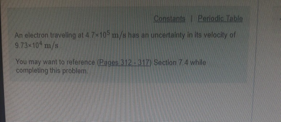 An electron traveling at 47,105 m/s haslarn uncertainty in its velocity of 9.73-10 m/s n uncenainty in ts velocity of You may want to reference (Pages 312 1) Section 7.4 whilia