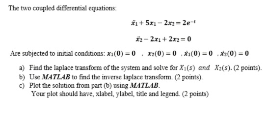 The two coupled differential equations: *1 + 5x1 - 2x2 = 2e-t 32 - 2x1 + 2x2 = 0 Are subjected to initial conditions: x1(0) =