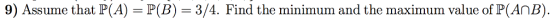 9) Assume that P(A) P (B) = 3 /4. Find the minimum and the maximum value of P(AOB)