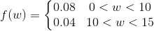 f(w) = \left\{\begin{matrix} 0.08 &0 < w < 10 \\ 0.04 & 10 < w < 15 \end{matrix}\right.