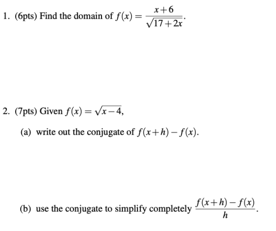 1. (6pts) Find the domain of f(x) = x+6 V17+ 2x 2. (7pts) Given f(x) = Vx-4, (a) write out the conjugate of f(x+h)-f(x). f(x+