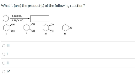 What is (are) the product(s) of the following reaction? 1. KMnO, 2. НО, НО ОН ОН ОН ОН ОН он ІІ IV || O IV