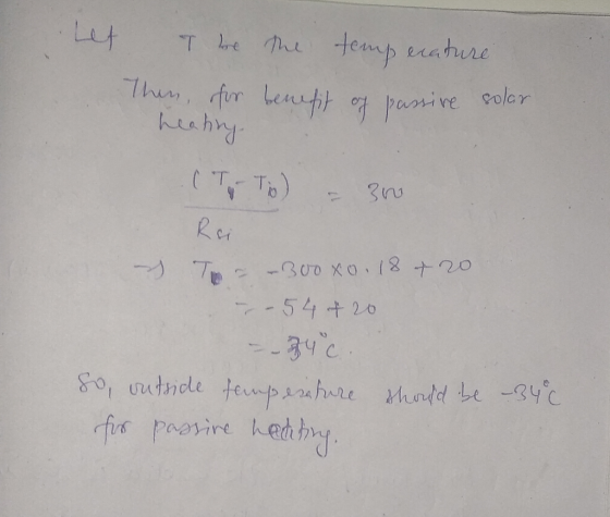 Let T be the temperature Then, for benefit of passive solar heating (To-To) - 300 Rei s Tor -300xo. 18 + 20 7-54 + 20 - 34 c.