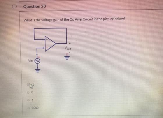D Question 28 What is the voltage gain of the Op Amp Circuit in the picture below? o 1000