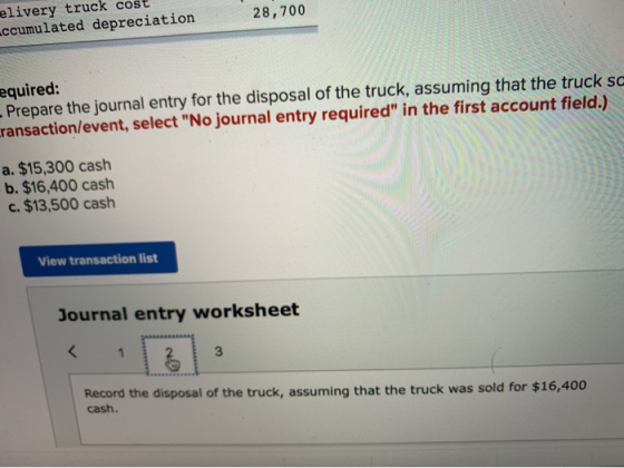28,700 elivery truck cost ccumulated depreciation equired: Prepare the journal entry for the disposal of the truck, assuming