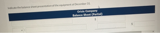 Indicate the balance sheet presentation of the equipment at December 31. Oriole Company Balance Sheet (Partial)