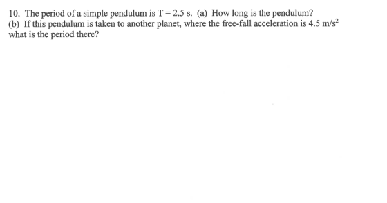 10. The period of a simple pendulum is T = 2.5 s. (a) How long is the pendulum? (b) If this pendulum is taken to another plan