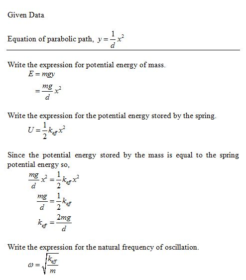 Given Data Eauation of parabolic path,v x Write the expression for potential energy of mass E- mgv Write the expression for the potential energy stored by the spring Since the potential energy stored by the mass is equal to the spring potential energy so, d 2 Write the expression for the natural frequency of oscillation