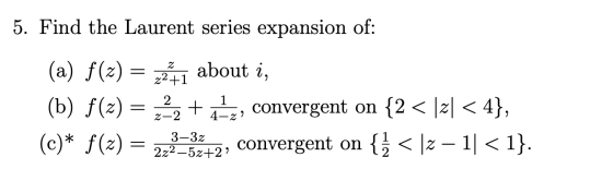 5. Find the Laurent series expansion of: 1 (a) f(x) = 1 about i, (b) f(x) = 22 + atz, convergent on {2< 121 < 4}, (c)* f(x) =