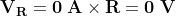 \mathbf{V_{R}=0\;A\times R=0\;V}