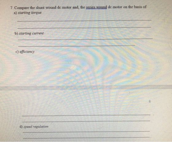7. Compare the shunt wound de motor and, the series wound dc motor on the basis of a) starting torque b) starting urrent c) efficiency d) speed regulation