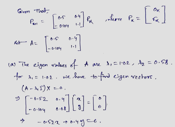 Giren that, Per = [as a la intore Puz [ ] 0.5 0.4 Ket A= 1 1.1 0.104 (as The eigen ratues of A are d=102, d =0.58. for An = 1