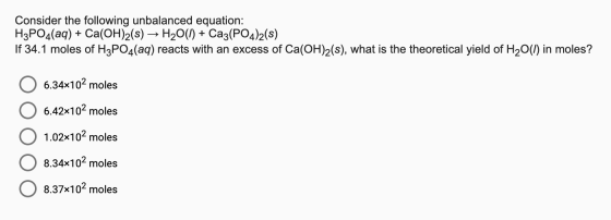 Consider the following unbalanced equation: H3PO4(aq) + Ca(OH)2(s) → H2O(l) + Ca3(PO4)2(s) If 34.1 moles of H3PO4(aq) reacts