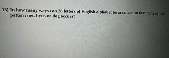 13) In how many ways can 26 letters of English alphabet be arranged so that none of the pattern net, byte, or dog occurs?