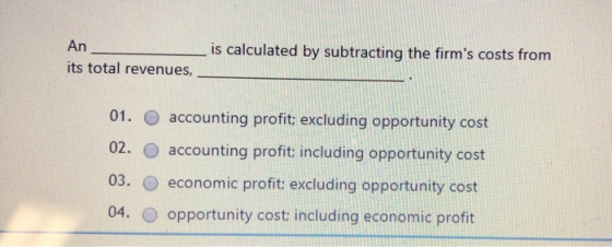 An its total revenues, is calculated by subtracting the firms costs from 01. O accounting profit; excluding opportunity cost