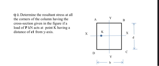A B Q 2. Determine the resultant stress at all the corners of the column having the cross-section given in the figure if a lo