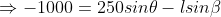 \Rightarrow -1000 = 250sin\theta -lsin\beta