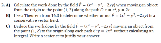 2. A) Calculate the work done by the field } = (x² - y2,-2xy) when moving an object from the origin to the point (1, 2) along