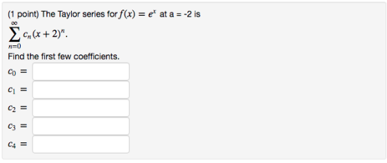 (1 point) The Taylor series for f(x) = e at a = -2 is Cr(x + 2) n=0 Find the first few coefficients. Co = C1 = C2 = C3 = C4