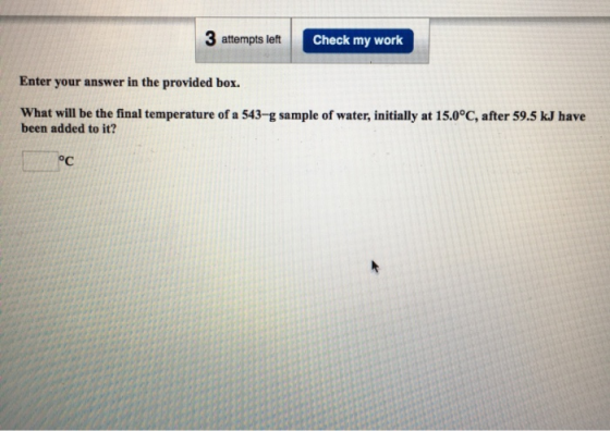 3 attempts left Check my work Enter your answer in the provided box. What will be the final temperature of a 543-g sample of