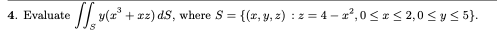 4. Evaluate Sl y(+12) ds, where S = {(1,y,z) : 2 = 4 – r?,05152,0 <ys 5).