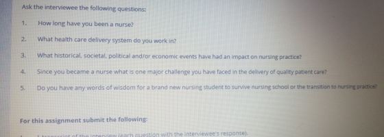 Ask the interviewee the following questions: 1. How long have you been a nurse? 2. What health care delivery system do you wo
