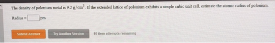 The density of polonium metal is 9.2 g/cm. If the extended lattice of polonium exhibits a simple cubic unit cell, estimate th