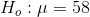 H_{o} : \mu = 58