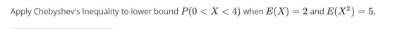 Apply Chebyshevs Inequality to lower bound P(O< X < 4) when E(X) 2 and E(X2)-5