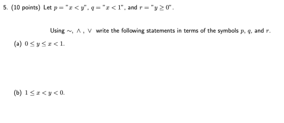 5. (10 points) Let p=x < y, q=x < 1, and r=y > 0. Using ~, 1, V write the following statements in terms of the symbols