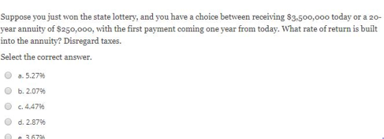 Suppose you just won the state lottery, and you have a choice between receiving $3,500,000 today or a 20- year annuity of $25