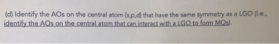 (d) Identify the AOs on the central atom (s,p,d) that have the same symmetry as a LGO (.e., identify the AOs on the central a