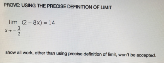 PROVE: USING THE PRECISE DEFINITION OF LIMIT Tim ( 2-8x) = 14 *+- 3 2 show all work, other than using precise definition of l