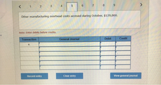 < 1 2 3 4 5 Other manufacturing overhead costs accrued during October, $129,000. Note: Enter debits before credits. Transacti