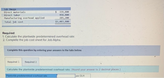 Job Omega Direct materials Direct labor Manufacturing overhead applied Total job cost $ 339,800 458,800 285,200 $1,883,800 Re