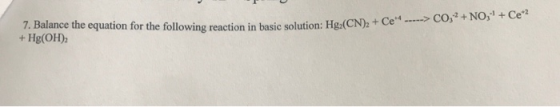7. Balance the equation for the following reaction in basic solution: Hg.(CN)+Ce + Hg(OH)