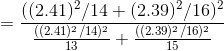 = \frac{((2.41)^2/14 + (2.39)^2/16)^2}{\frac{((2.41)^2/14)^2}{13} + \frac{((2.39)^2/16)^2}{15} }