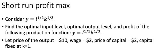 Short run profit max Consider y - 11/2k1/3 Find the optimal input level, optimal output level, and profit of the 11/2k1/3 fol